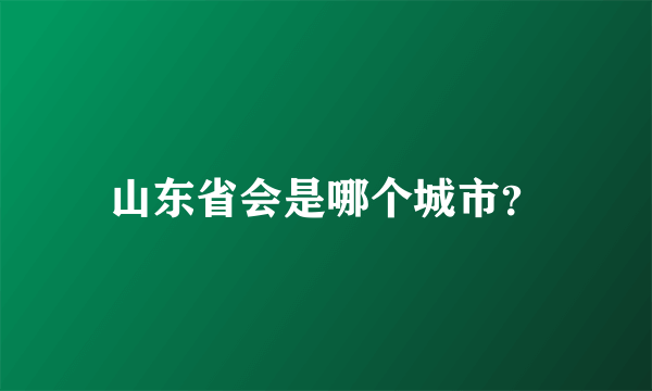 山东省会是哪个城市？