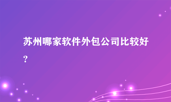 苏州哪家软件外包公司比较好？
