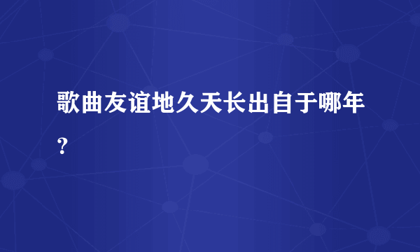 歌曲友谊地久天长出自于哪年？