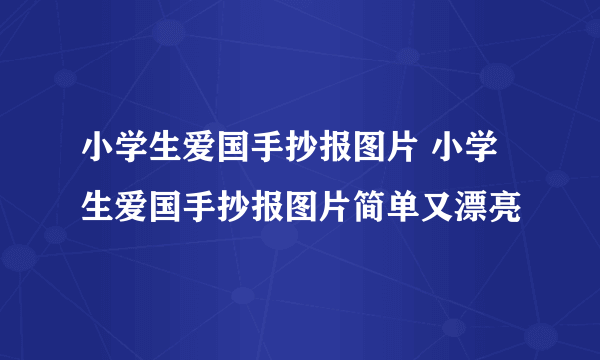 小学生爱国手抄报图片 小学生爱国手抄报图片简单又漂亮
