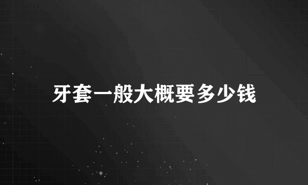 牙套一般大概要多少钱
