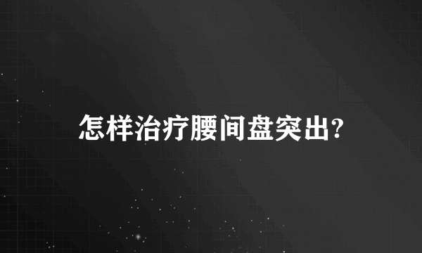 怎样治疗腰间盘突出?
