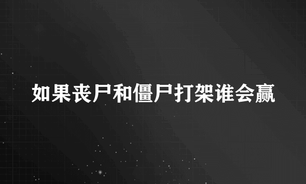 如果丧尸和僵尸打架谁会赢