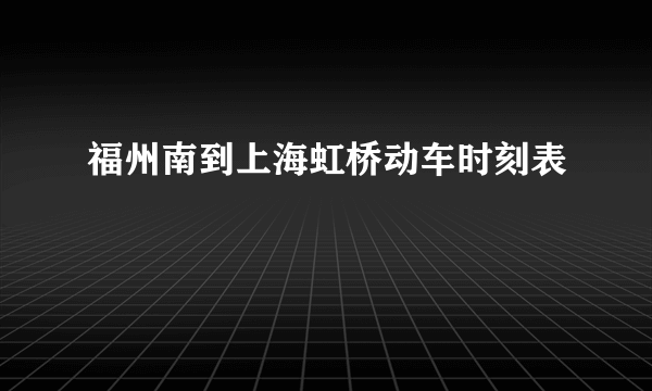 福州南到上海虹桥动车时刻表