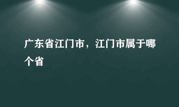 广东省江门市，江门市属于哪个省