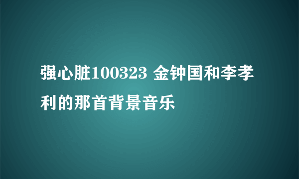 强心脏100323 金钟国和李孝利的那首背景音乐