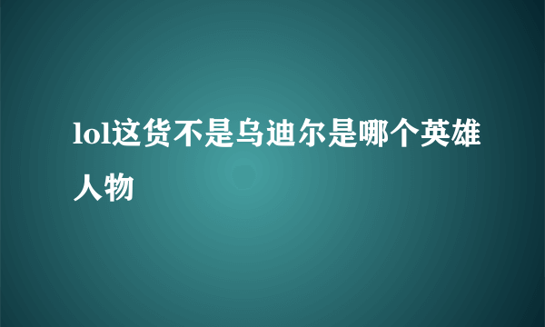 lol这货不是乌迪尔是哪个英雄人物