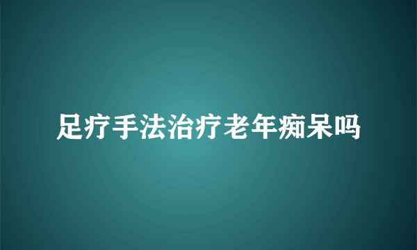 足疗手法治疗老年痴呆吗