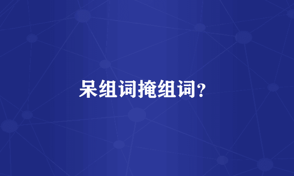 呆组词掩组词？