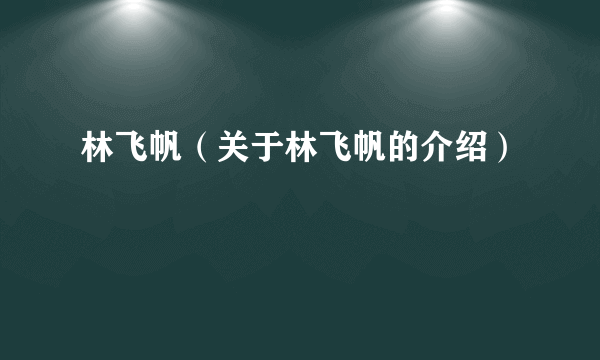 林飞帆（关于林飞帆的介绍）