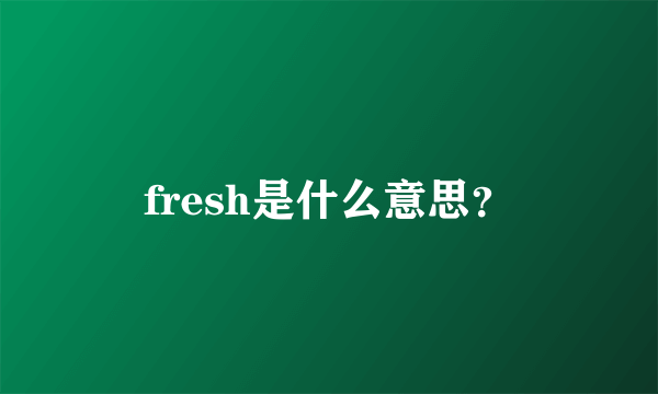 fresh是什么意思？