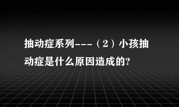 抽动症系列---（2）小孩抽动症是什么原因造成的?