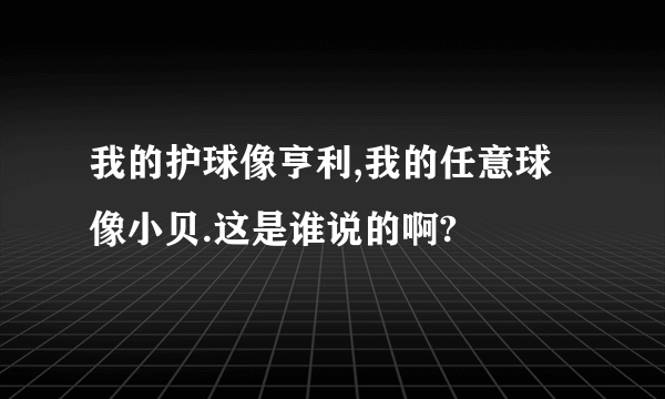 我的护球像亨利,我的任意球像小贝.这是谁说的啊?