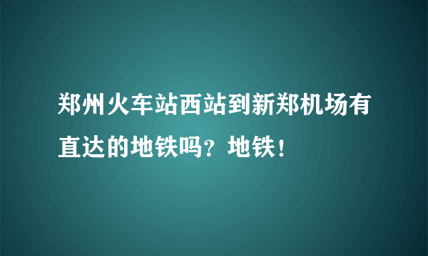 郑州火车站西站到新郑机场有直达的地铁吗？地铁！