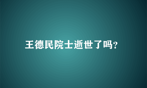 王德民院士逝世了吗？