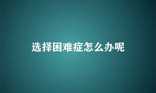 选择困难症怎么办呢