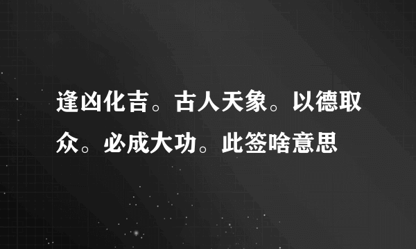 逢凶化吉。古人天象。以德取众。必成大功。此签啥意思