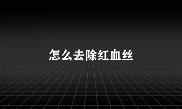 怎么去除红血丝