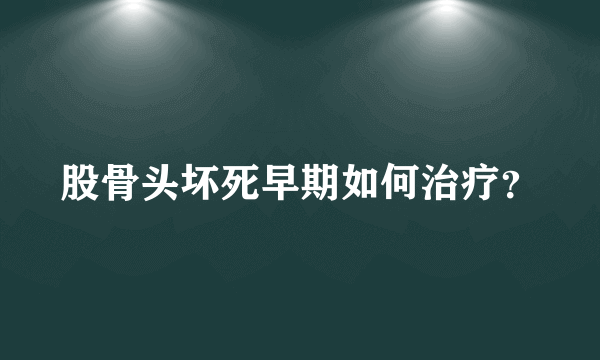 股骨头坏死早期如何治疗？