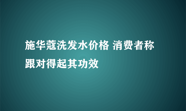 施华蔻洗发水价格 消费者称跟对得起其功效