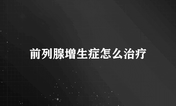前列腺增生症怎么治疗