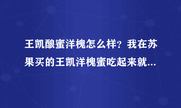 王凯酿蜜洋槐怎么样？我在苏果买的王凯洋槐蜜吃起来就像假的，味道不