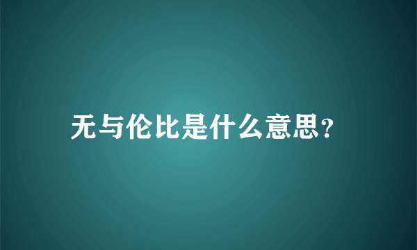 无与伦比是什么意思？