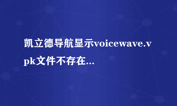 凯立德导航显示voicewave.vpk文件不存在,系统不能正常启动
