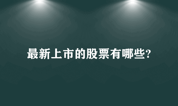 最新上市的股票有哪些?