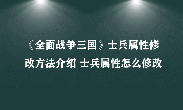 《全面战争三国》士兵属性修改方法介绍 士兵属性怎么修改