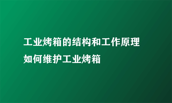 工业烤箱的结构和工作原理 如何维护工业烤箱