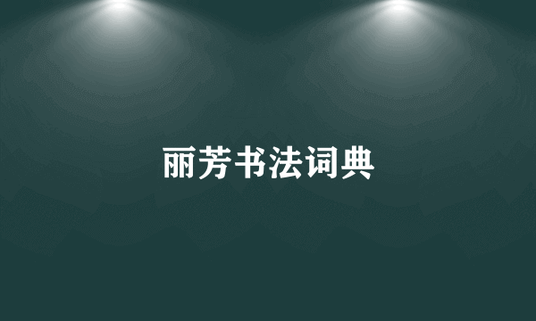 丽芳书法词典