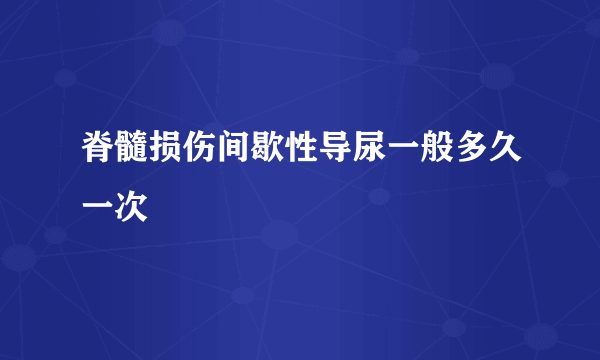 脊髓损伤间歇性导尿一般多久一次