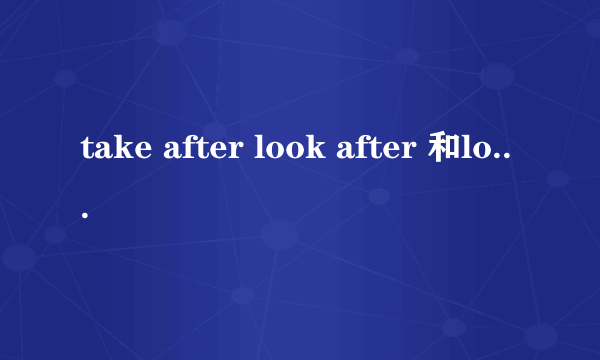 take after look after 和look like的区别