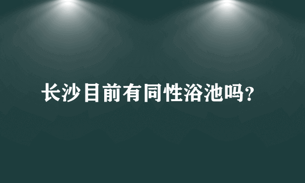 长沙目前有同性浴池吗？