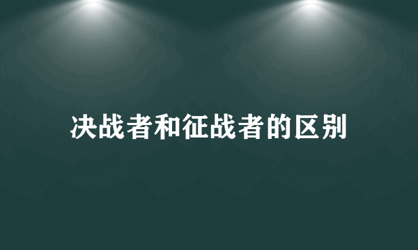 决战者和征战者的区别