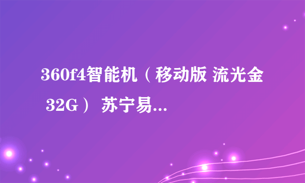 360f4智能机（移动版 流光金 32G） 苏宁易购735元