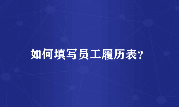 如何填写员工履历表？