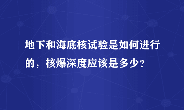 地下和海底核试验是如何进行的，核爆深度应该是多少？