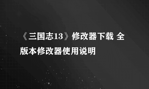 《三国志13》修改器下载 全版本修改器使用说明