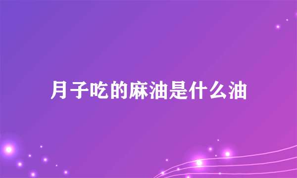 月子吃的麻油是什么油