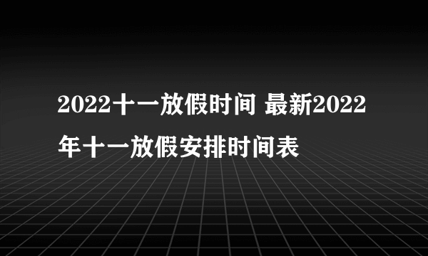 2022十一放假时间 最新2022年十一放假安排时间表