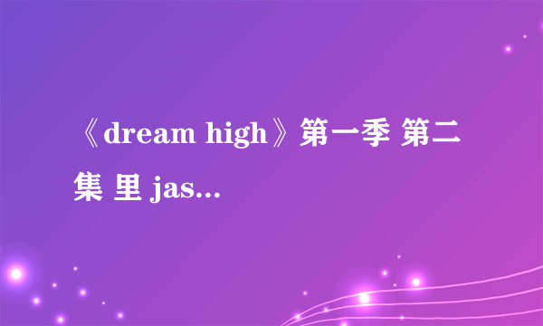 《dream high》第一季 第二集 里 jason 跳舞时的那首歌的歌名是什么？