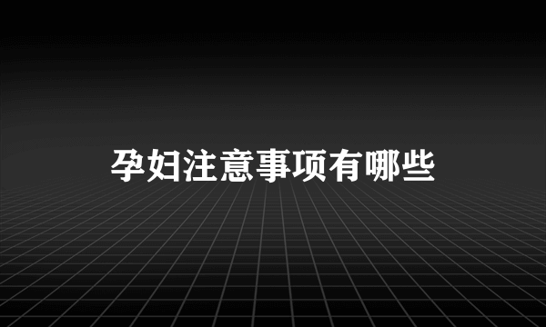 孕妇注意事项有哪些