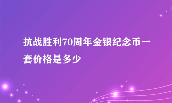 抗战胜利70周年金银纪念币一套价格是多少