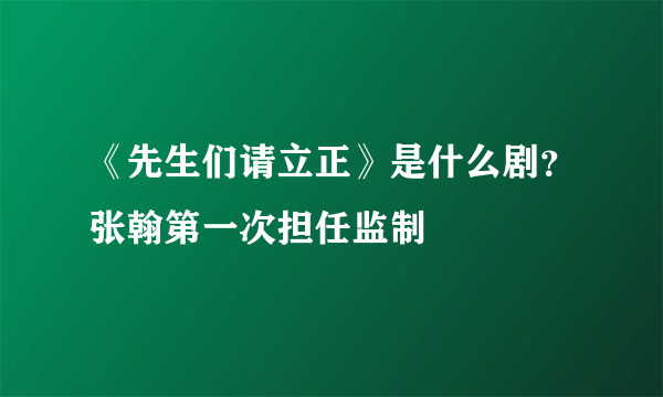 《先生们请立正》是什么剧？张翰第一次担任监制