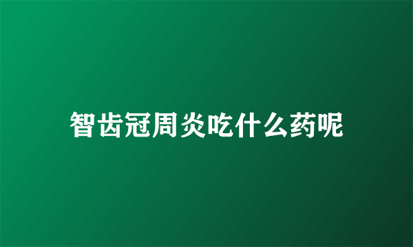 智齿冠周炎吃什么药呢