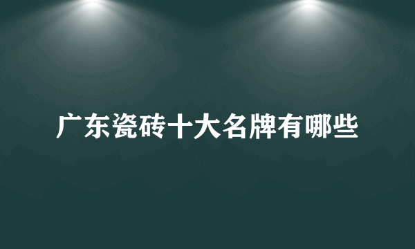 广东瓷砖十大名牌有哪些