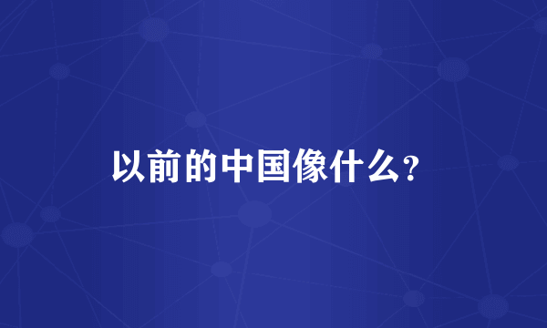 以前的中国像什么？