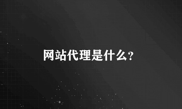 网站代理是什么？